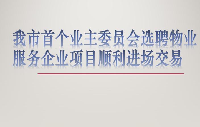 我市首个业主委员会选聘物业服务企业项目顺利进场交易
